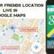how to track friends to live locations via google maps
